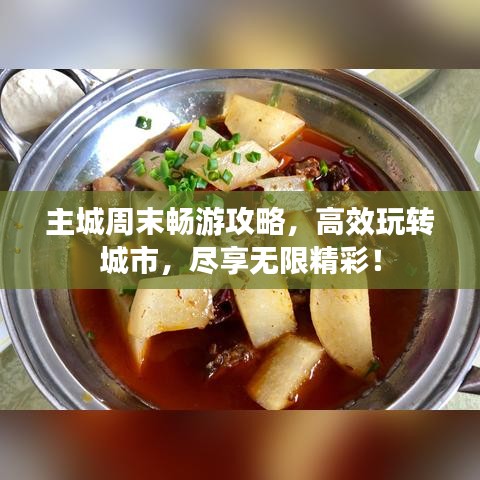 主城周末暢游攻略，高效玩轉(zhuǎn)城市，盡享無限精彩！