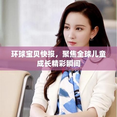環(huán)球?qū)氊惪靾?bào)，聚焦全球兒童成長(zhǎng)精彩瞬間