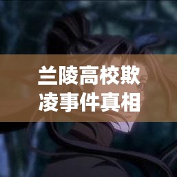 蘭陵高校欺凌事件真相深度解讀，最新解讀報告出爐！