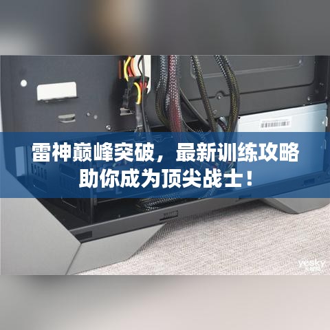 雷神巔峰突破，最新訓(xùn)練攻略助你成為頂尖戰(zhàn)士！