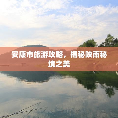 安康市旅游攻略，揭秘陜南秘境之美