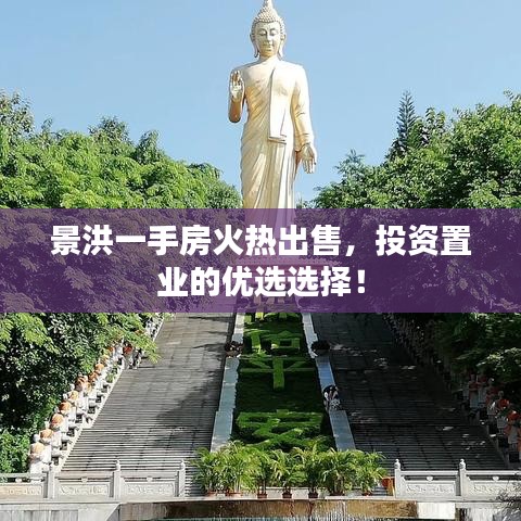 景洪一手房火熱出售，投資置業(yè)的優(yōu)選選擇！