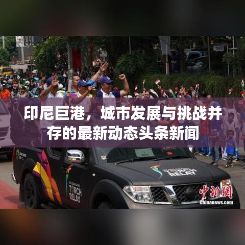 印尼巨港，城市發(fā)展與挑戰(zhàn)并存的最新動態(tài)頭條新聞