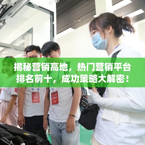 揭秘營(yíng)銷高地，熱門營(yíng)銷平臺(tái)排名前十，成功策略大解密！