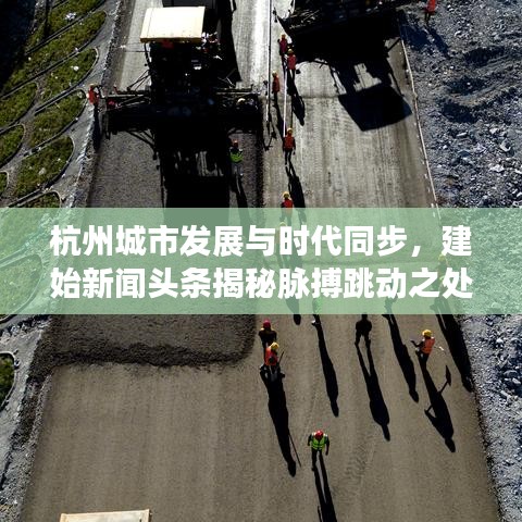 杭州城市發(fā)展與時(shí)代同步，建始新聞?lì)^條揭秘脈搏跳動(dòng)之處