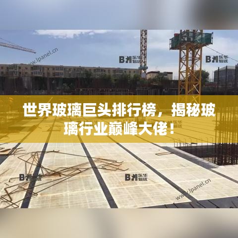世界玻璃巨頭排行榜，揭秘玻璃行業(yè)巔峰大佬！