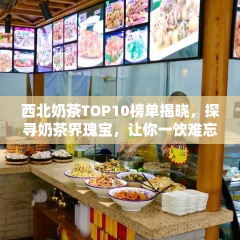西北奶茶TOP10榜單揭曉，探尋奶茶界瑰寶，讓你一飲難忘！