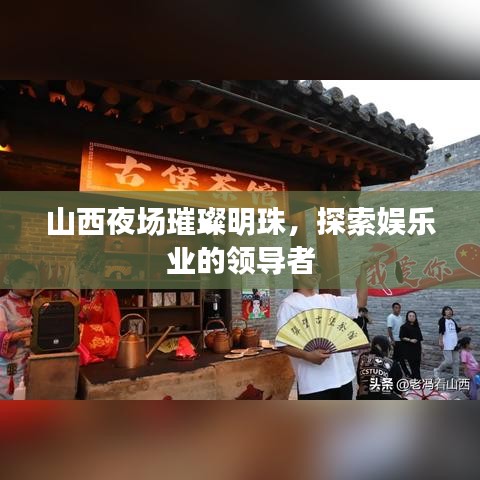 山西夜場璀璨明珠，探索娛樂業(yè)的領(lǐng)導(dǎo)者
