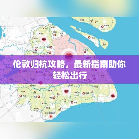 倫敦歸杭攻略，最新指南助你輕松出行