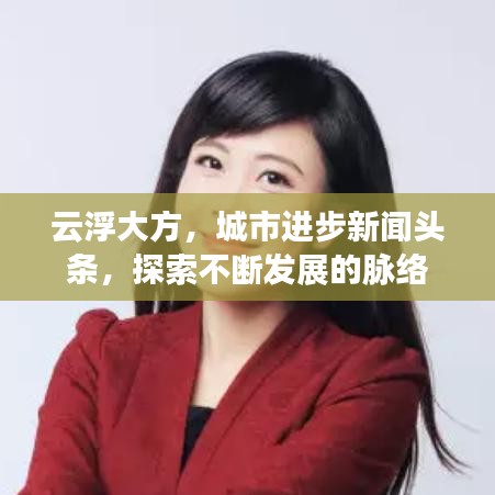 云浮大方，城市進(jìn)步新聞?lì)^條，探索不斷發(fā)展的脈絡(luò)