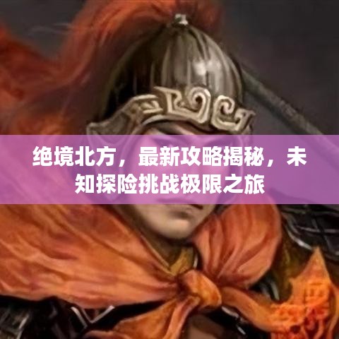 絕境北方，最新攻略揭秘，未知探險(xiǎn)挑戰(zhàn)極限之旅