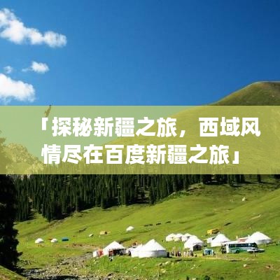 「探秘新疆之旅，西域風(fēng)情盡在百度新疆之旅」
