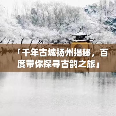 「千年古城揚(yáng)州揭秘，百度帶你探尋古韻之旅」