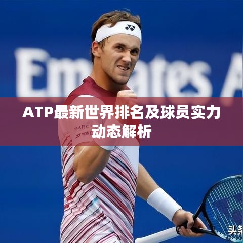 ATP最新世界排名及球員實(shí)力動態(tài)解析