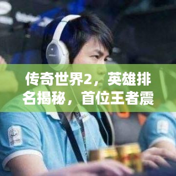 傳奇世界2，英雄排名揭秘，首位王者震撼登場！