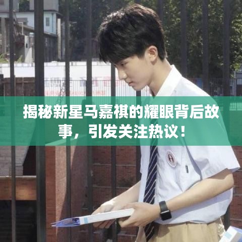 揭秘新星馬嘉祺的耀眼背后故事，引發(fā)關(guān)注熱議！