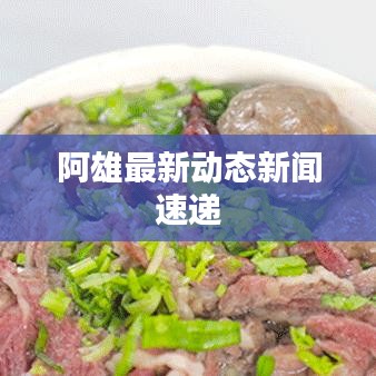 阿雄最新動(dòng)態(tài)新聞速遞