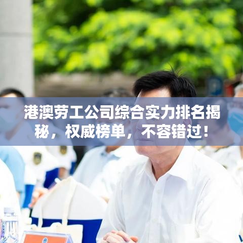 港澳勞工公司綜合實力排名揭秘，權威榜單，不容錯過！