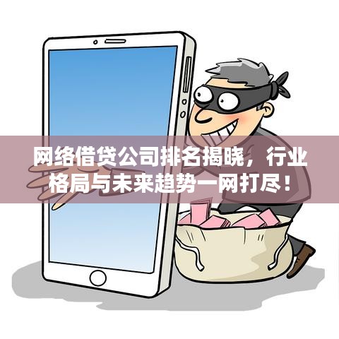 網(wǎng)絡(luò)借貸公司排名揭曉，行業(yè)格局與未來(lái)趨勢(shì)一網(wǎng)打盡！