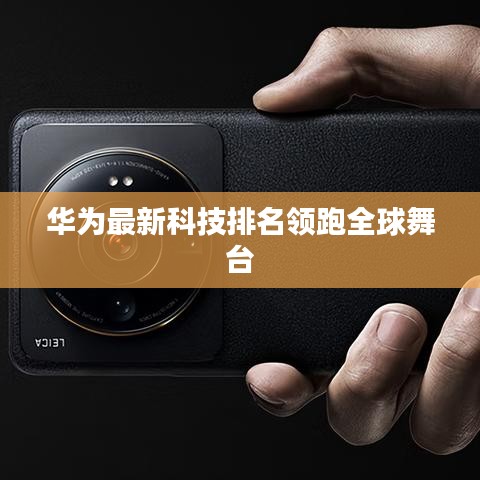 華為最新科技排名領(lǐng)跑全球舞臺(tái)