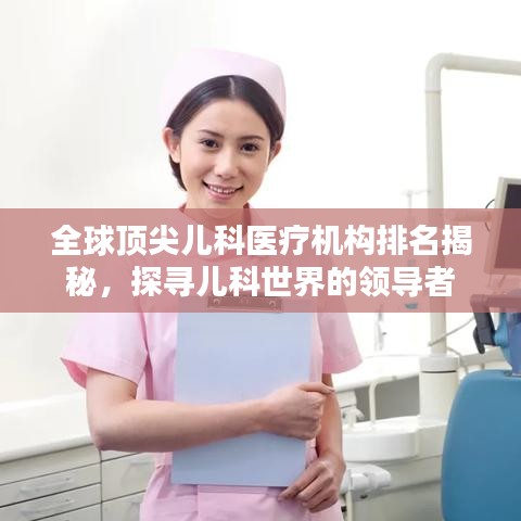 全球頂尖兒科醫(yī)療機構排名揭秘，探尋兒科世界的領導者
