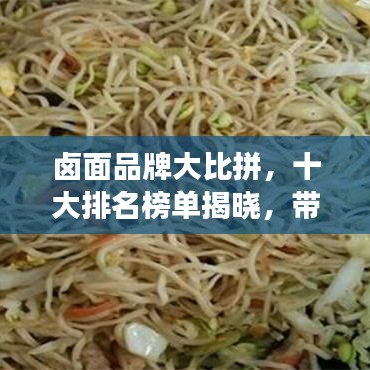 鹵面品牌大比拼，十大排名榜單揭曉，帶你探尋最佳口味的面食之旅