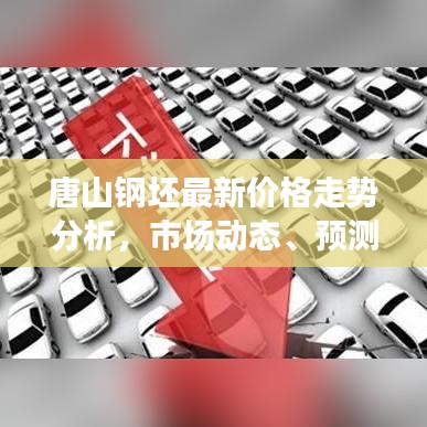 唐山鋼坯最新價格走勢分析，市場動態(tài)、預(yù)測與趨勢探討