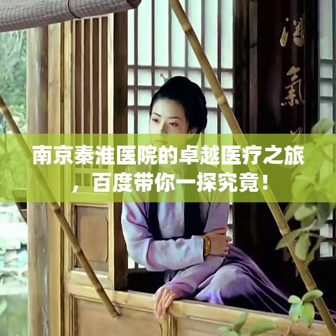 南京秦淮醫(yī)院的卓越醫(yī)療之旅，百度帶你一探究竟！