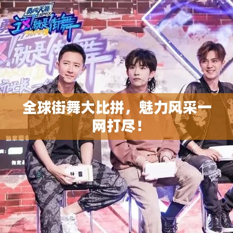 全球街舞大比拼，魅力風(fēng)采一網(wǎng)打盡！