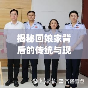 揭秘回娘家背后的傳統(tǒng)與現(xiàn)代交織情感紐帶，深度解讀背后的故事