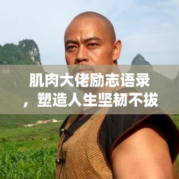 肌肉大佬勵志語錄，塑造人生堅韌不拔的力量之源