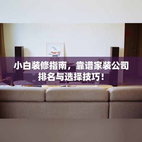 小白裝修指南，靠譜家裝公司排名與選擇技巧！