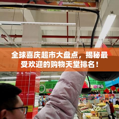 全球喜慶超市大盤點，揭秘最受歡迎的購物天堂排名！