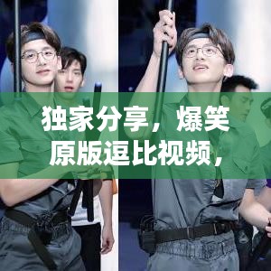 獨家分享，爆笑原版逗比視頻，輕松下載，笑出腹??！