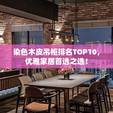 染色木皮吊柜排名TOP10，優(yōu)雅家居首選之選！