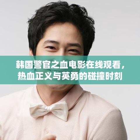 韓國警官之血電影在線觀看，熱血正義與英勇的碰撞時刻