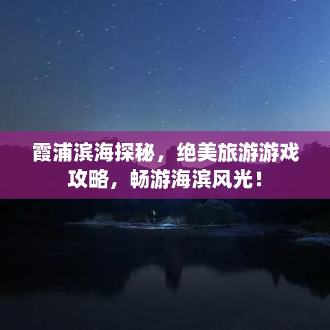 霞浦濱海探秘，絕美旅游游戲攻略，暢游海濱風(fēng)光！