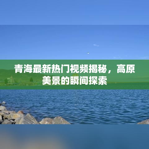 青海最新熱門(mén)視頻揭秘，高原美景的瞬間探索