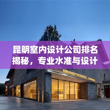 昆明室內(nèi)設(shè)計(jì)公司排名揭秘，專業(yè)水準(zhǔn)與設(shè)計(jì)品質(zhì)一覽