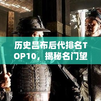 歷史呂布后代排名TOP10，揭秘名門望族傳承之謎