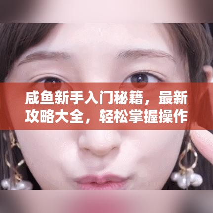 咸魚新手入門秘籍，最新攻略大全，輕松掌握操作技巧！
