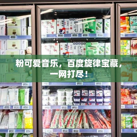 粉可愛音樂，百度旋律寶藏，一網(wǎng)打盡！