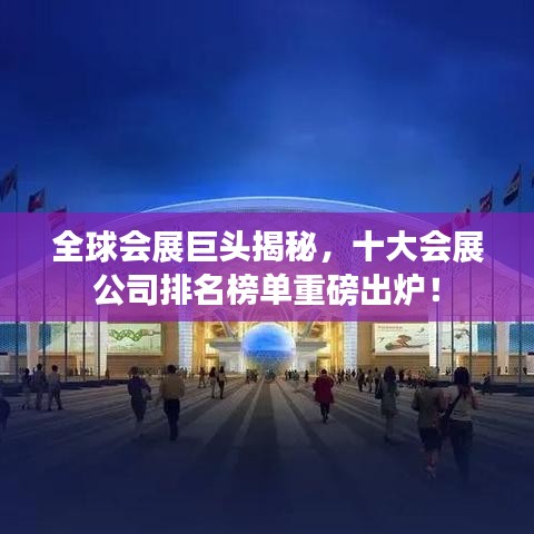 全球會(huì)展巨頭揭秘，十大會(huì)展公司排名榜單重磅出爐！