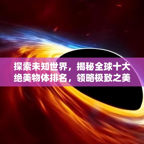 探索未知世界，揭秘全球十大絕美物體排名，領(lǐng)略極致之美