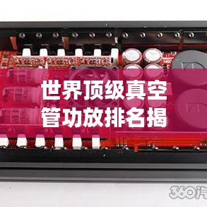世界頂級真空管功放排名揭秘，權(quán)威榜單，不容錯過！
