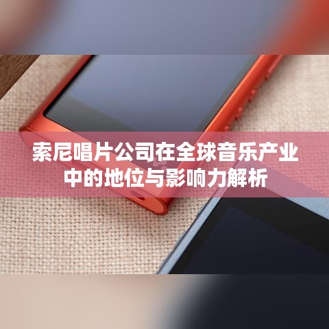 索尼唱片公司在全球音樂產業(yè)中的地位與影響力解析