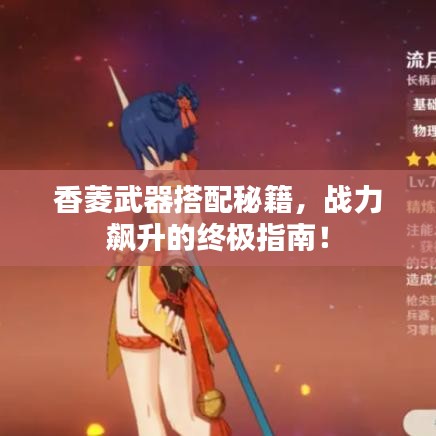 香菱武器搭配秘籍，戰(zhàn)力飆升的終極指南！
