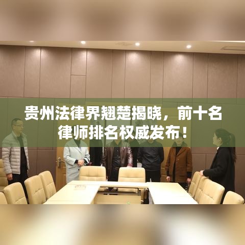 貴州法律界翹楚揭曉，前十名律師排名權(quán)威發(fā)布！