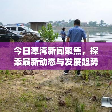 今日潭灣新聞聚焦，探索最新動態(tài)與發(fā)展趨勢