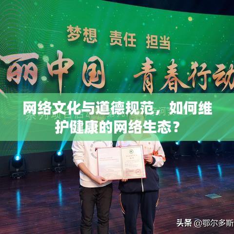 網(wǎng)絡(luò)文化與道德規(guī)范，如何維護(hù)健康的網(wǎng)絡(luò)生態(tài)？